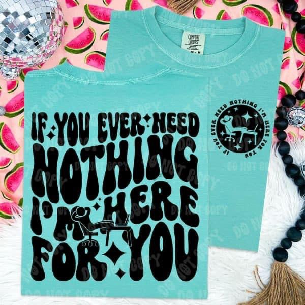If You ever Need Nothing, I’m Here For You. - Tee